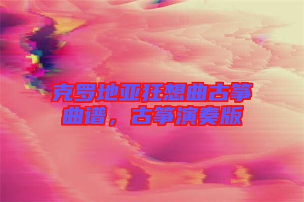克羅地亞狂想曲古箏曲譜，古箏演奏版