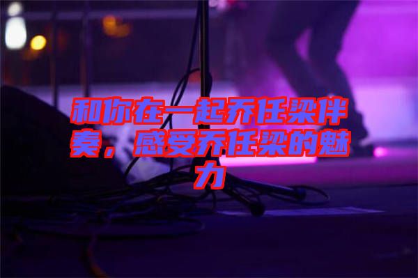 和你在一起喬任梁伴奏，感受喬任梁的魅力
