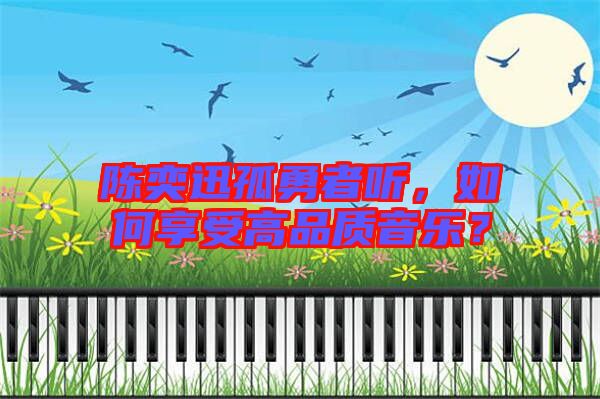 陳奕迅孤勇者聽，如何享受高品質(zhì)音樂？