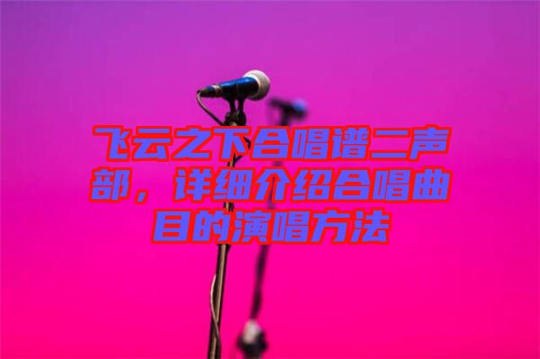 飛云之下合唱譜二聲部，詳細介紹合唱曲目的演唱方法