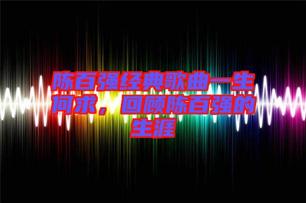 陳百強經(jīng)典歌曲一生何求，回顧陳百強的生涯