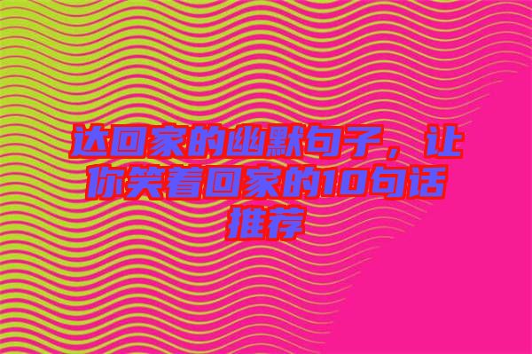 達(dá)回家的幽默句子，讓你笑著回家的10句話推薦