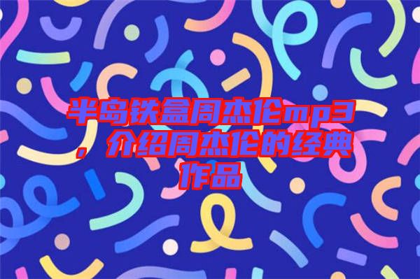 半島鐵盒周杰倫mp3，介紹周杰倫的經(jīng)典作品