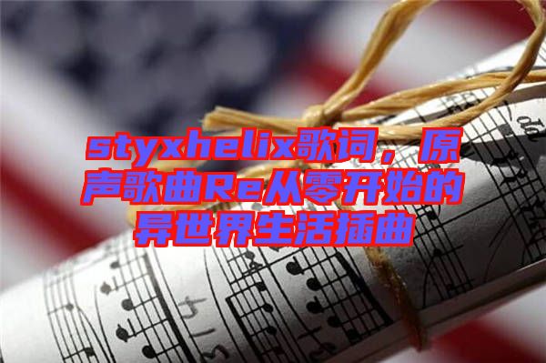 styxhelix歌詞，原聲歌曲Re從零開始的異世界生活插曲