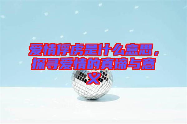 愛情俘虜是什么意思，探尋愛情的真諦與意義