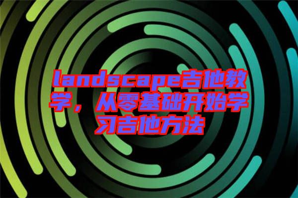 landscape吉他教學(xué)，從零基礎(chǔ)開(kāi)始學(xué)習(xí)吉他方法