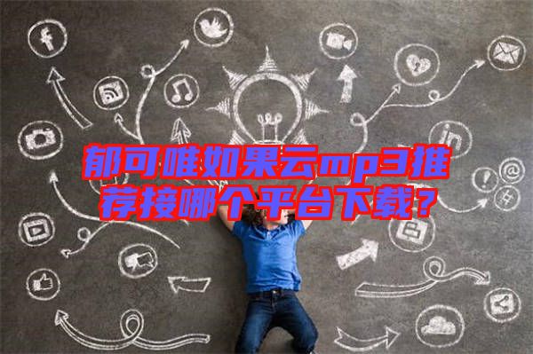 郁可唯如果云mp3推薦接哪個平臺下載？