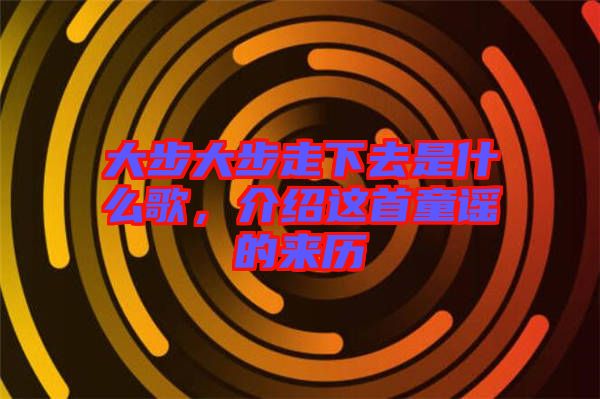 大步大步走下去是什么歌，介紹這首童謠的來歷