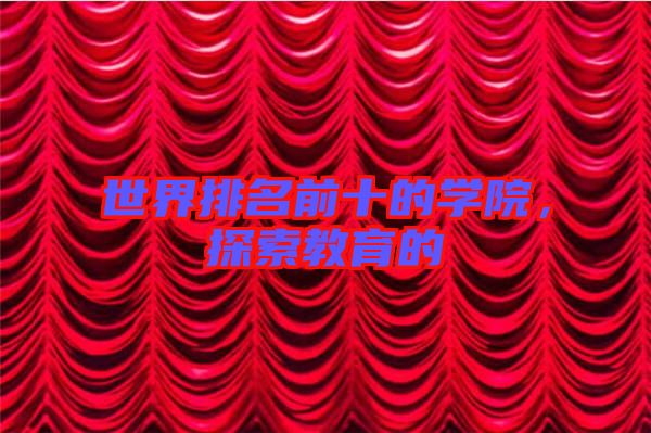 世界排名前十的學(xué)院，探索教育的