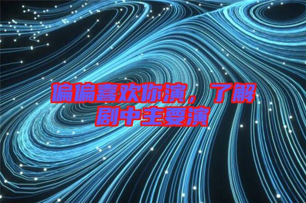 偏偏喜歡你演，了解劇中主要演