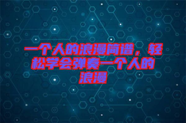 一個(gè)人的浪漫簡(jiǎn)譜，輕松學(xué)會(huì)彈奏一個(gè)人的浪漫
