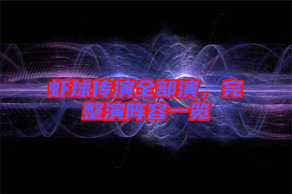 蝦球傳演全部演，完整演陣容一覽