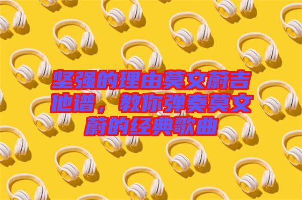 堅強的理由莫文蔚吉他譜，教你彈奏莫文蔚的經(jīng)典歌曲