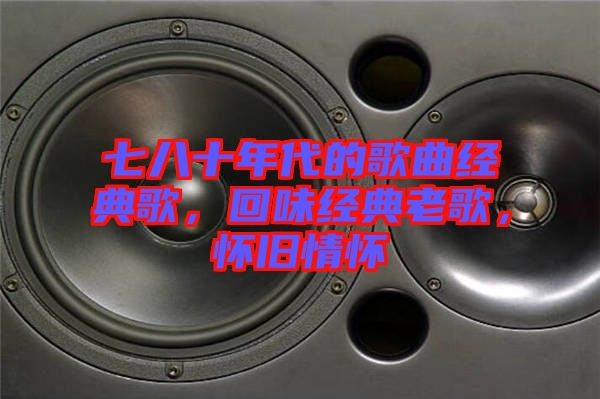 七八十年代的歌曲經(jīng)典歌，回味經(jīng)典老歌，懷舊情懷