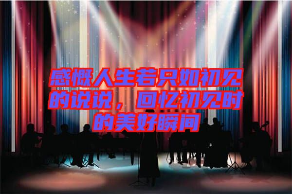 感慨人生若只如初見的說說，回憶初見時的美好瞬間