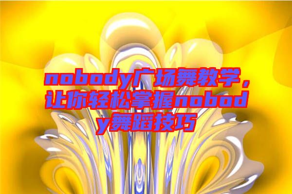 nobody廣場舞教學，讓你輕松掌握nobody舞蹈技巧
