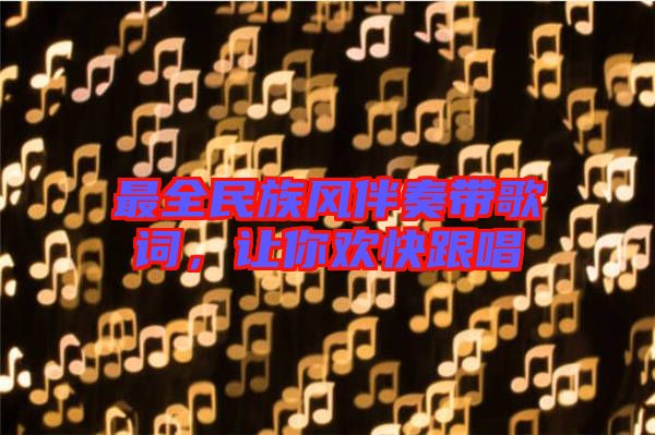 最全民族風(fēng)伴奏帶歌詞，讓你歡快跟唱