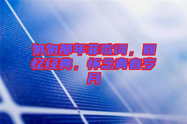 匆匆那年菲歌詞，回憶經(jīng)典，懷念青春歲月