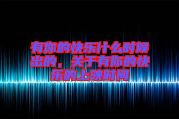 有你的快樂什么時候出的，關于有你的快樂的上映時間