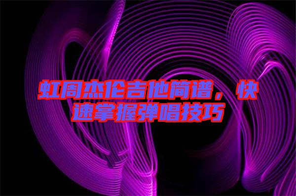 虹周杰倫吉他簡譜，快速掌握彈唱技巧