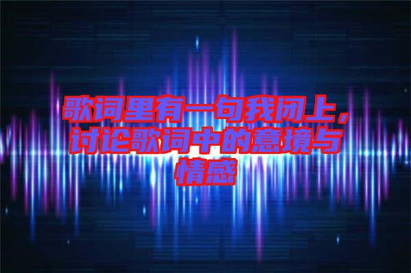 歌詞里有一句我閉上，討論歌詞中的意境與情感