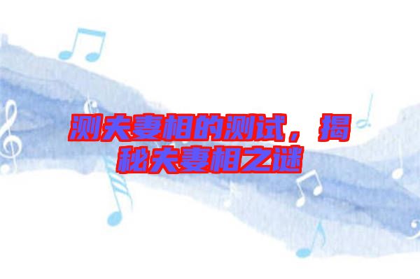 測夫妻相的測試，揭秘夫妻相之謎