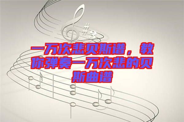 一萬次悲貝斯譜，教你彈奏一萬次悲的貝斯曲譜
