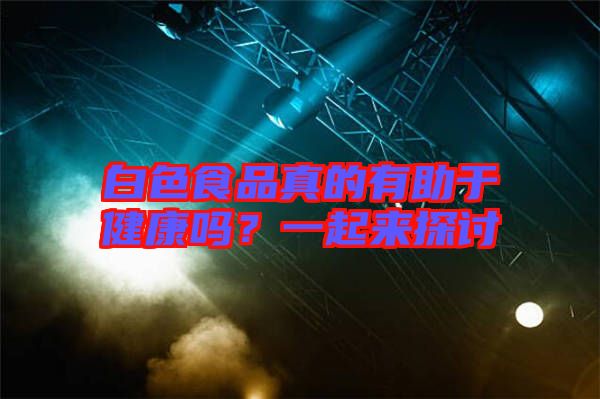 白色食品真的有助于健康嗎？一起來(lái)探討