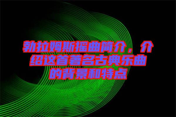 勃拉姆斯搖曲簡介，介紹這首著名古典樂曲的背景和特點