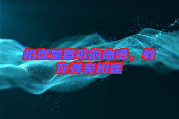 相逢是首歌的曲譜，教你彈奏相逢