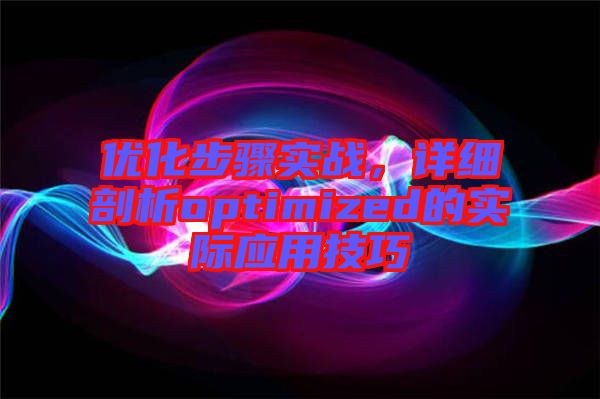優(yōu)化步驟實戰(zhàn)，詳細剖析optimized的實際應(yīng)用技巧