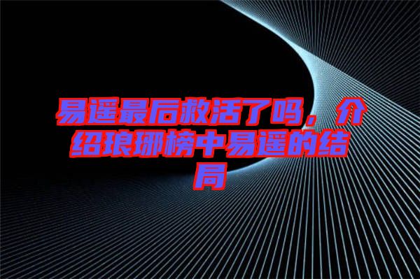 易遙最后救活了嗎，介紹瑯琊榜中易遙的結(jié)局