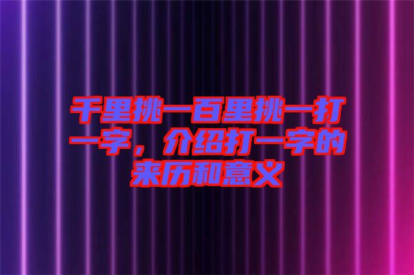 千里挑一百里挑一打一字，介紹打一字的來歷和意義