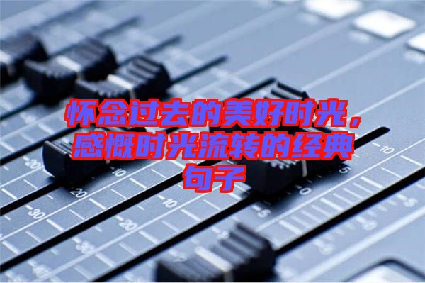 懷念過去的美好時光，感慨時光流轉(zhuǎn)的經(jīng)典句子