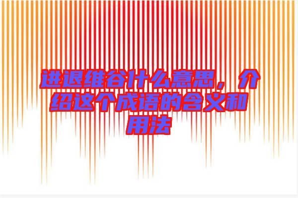 進(jìn)退維谷什么意思，介紹這個(gè)成語的含義和用法