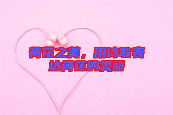 荷花之美，用詩歌表達荷花的美麗