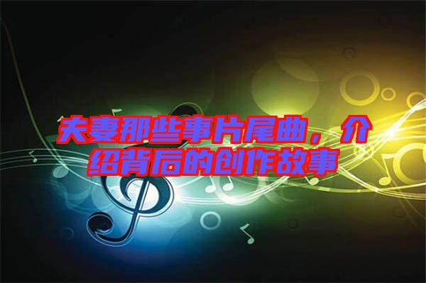 夫妻那些事片尾曲，介紹背后的創(chuàng)作故事