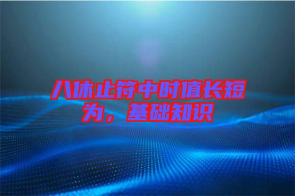 八休止符中時(shí)值長(zhǎng)短為，基礎(chǔ)知識(shí)