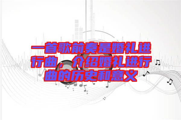 一首歌前奏是婚禮進(jìn)行曲，介紹婚禮進(jìn)行曲的歷史和意義