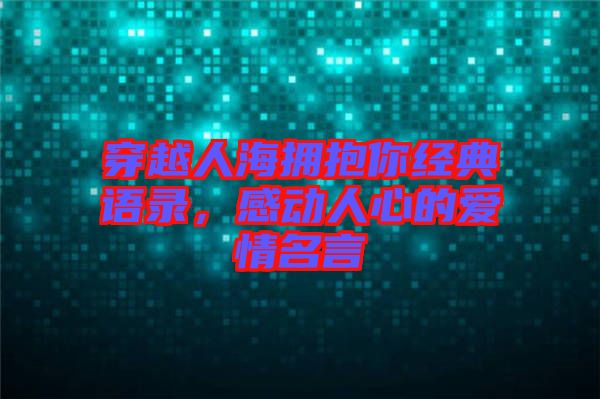 穿越人海擁抱你經(jīng)典語錄，感動人心的愛情名言