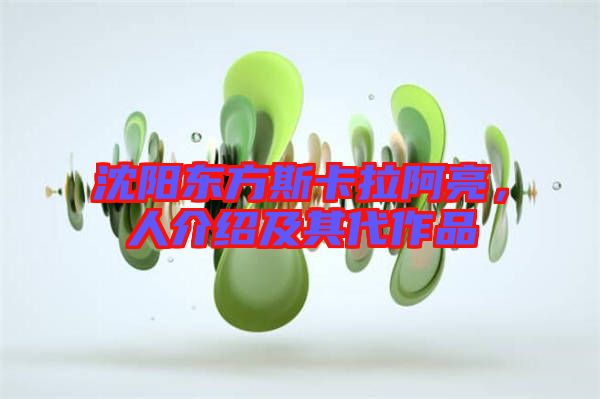 沈陽東方斯卡拉阿亮，人介紹及其代作品