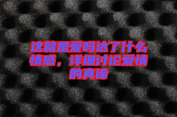 這就是愛(ài)嗎達(dá)了什么情感，詳細(xì)討論愛(ài)情的真諦
