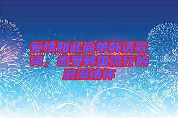愛情如此簡(jiǎn)單韓語(yǔ)歌詞，感受韓國(guó)流行的浪漫情懷