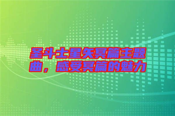 圣斗士星矢冥篇主題曲，感受冥篇的魅力