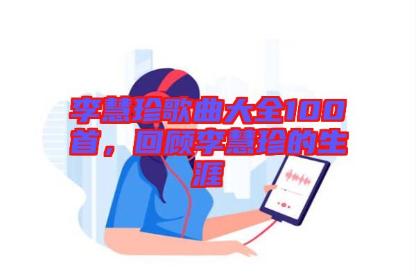 李慧珍歌曲大全100首，回顧李慧珍的生涯