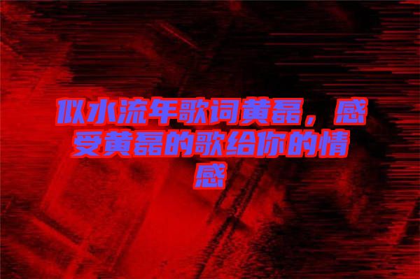 似水流年歌詞黃磊，感受黃磊的歌給你的情感