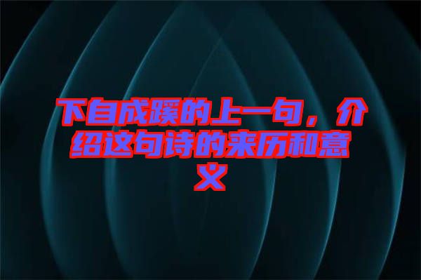 下自成蹊的上一句，介紹這句詩(shī)的來(lái)歷和意義