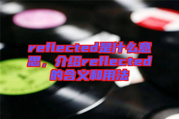 reflected是什么意思，介紹reflected的含義和用法