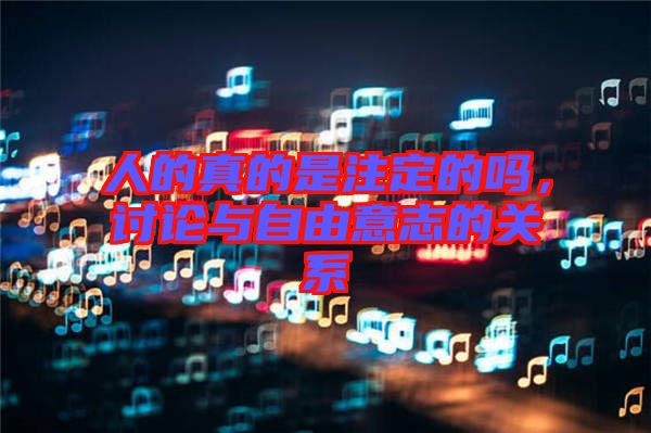 人的真的是注定的嗎，討論與自由意志的關(guān)系