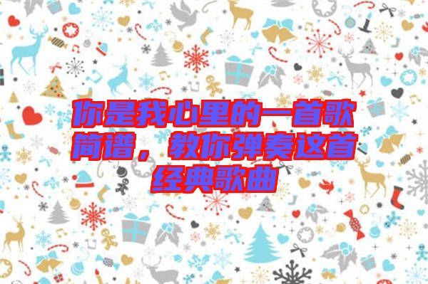 你是我心里的一首歌簡譜，教你彈奏這首經典歌曲